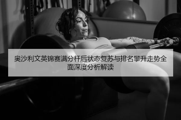 奥沙利文英锦赛满分杆后状态复苏与排名攀升走势全面深度分析解读