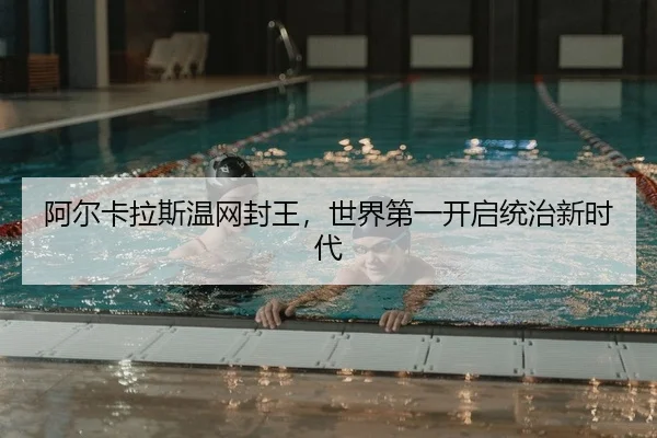 阿尔卡拉斯温网封王，世界第一开启统治新时代